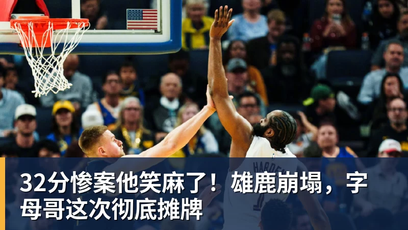 世界杯官方世界杯官方入口32分惨案他笑麻了！雄鹿崩塌，字母哥这次彻底摊牌