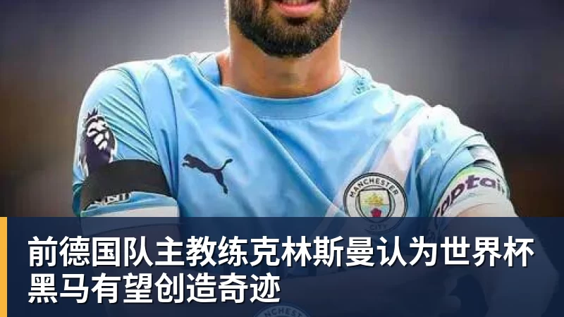 前德国队主教练克林斯曼认为世界杯黑马有望创造奇迹